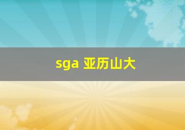 sga 亚历山大